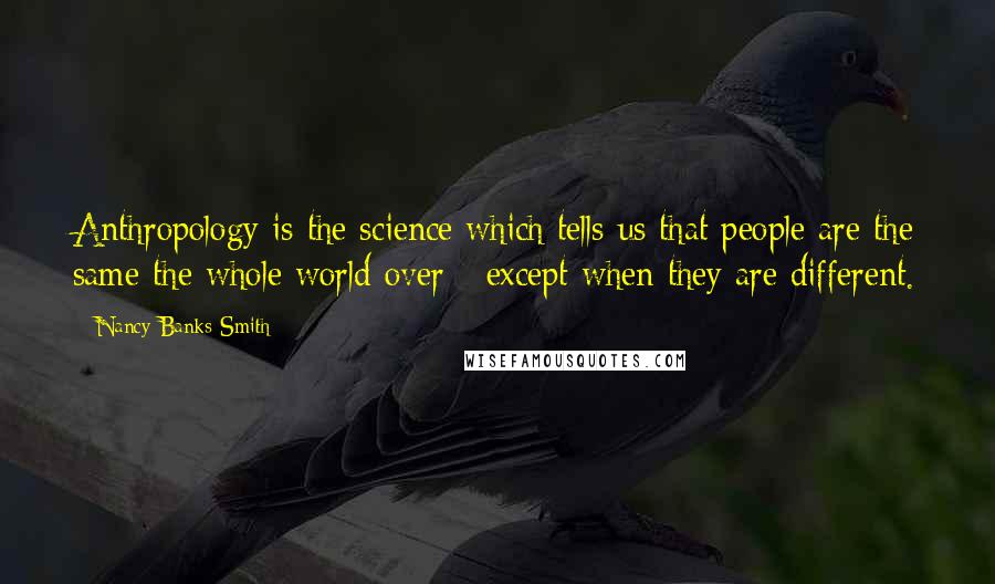 Nancy Banks-Smith Quotes: Anthropology is the science which tells us that people are the same the whole world over - except when they are different.