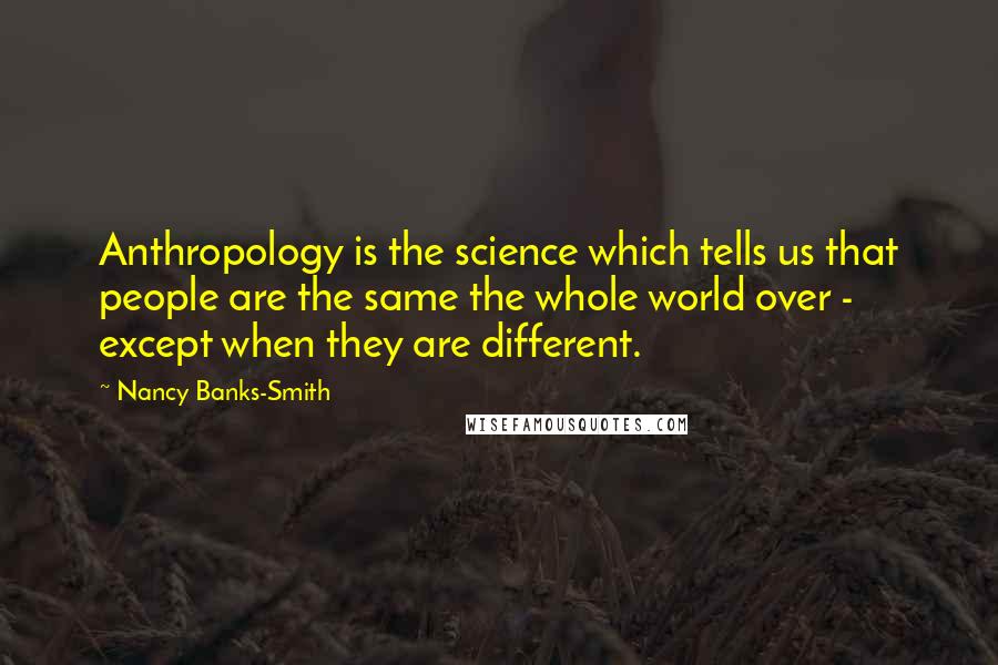 Nancy Banks-Smith Quotes: Anthropology is the science which tells us that people are the same the whole world over - except when they are different.