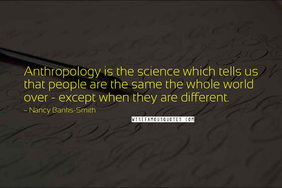 Nancy Banks-Smith Quotes: Anthropology is the science which tells us that people are the same the whole world over - except when they are different.