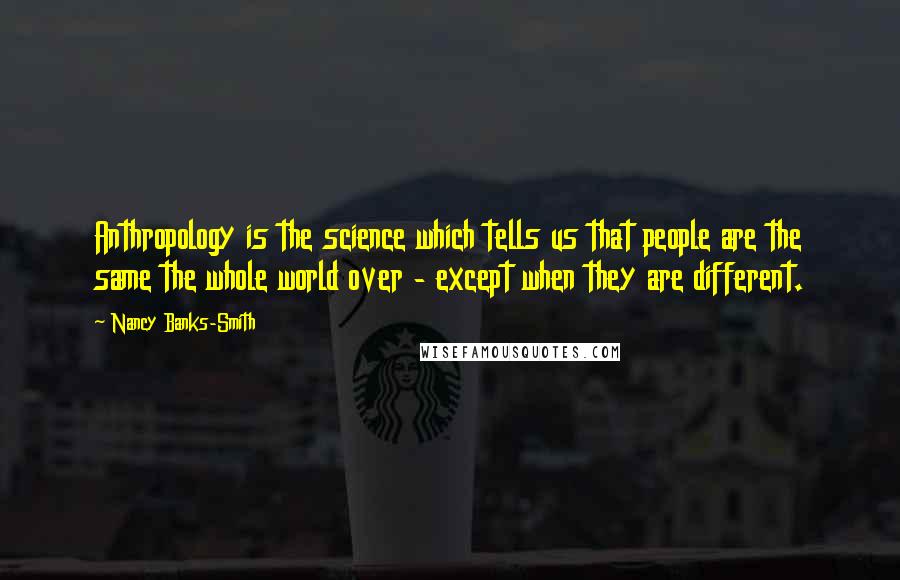 Nancy Banks-Smith Quotes: Anthropology is the science which tells us that people are the same the whole world over - except when they are different.