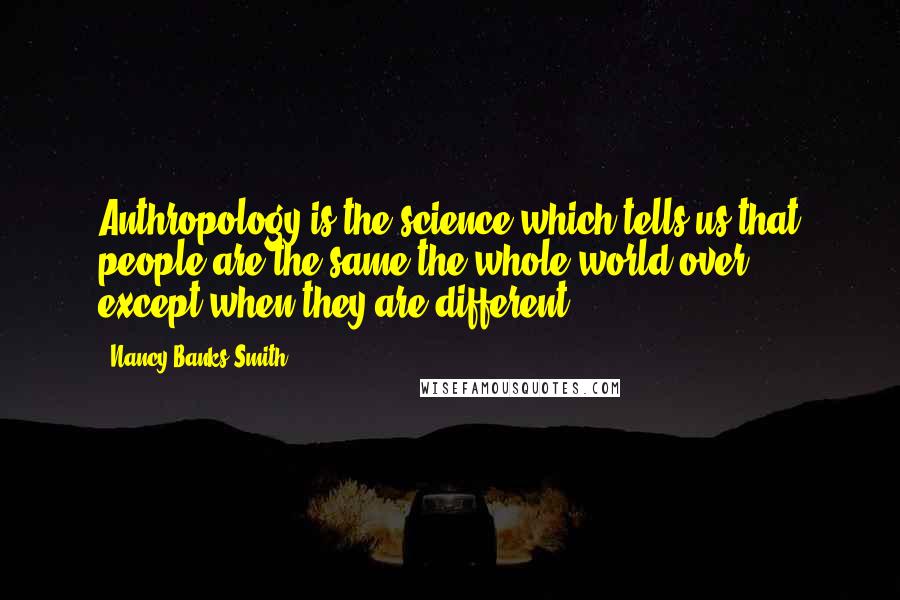 Nancy Banks-Smith Quotes: Anthropology is the science which tells us that people are the same the whole world over - except when they are different.