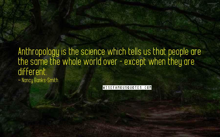 Nancy Banks-Smith Quotes: Anthropology is the science which tells us that people are the same the whole world over - except when they are different.