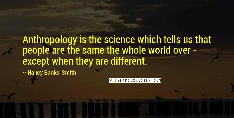 Nancy Banks-Smith Quotes: Anthropology is the science which tells us that people are the same the whole world over - except when they are different.