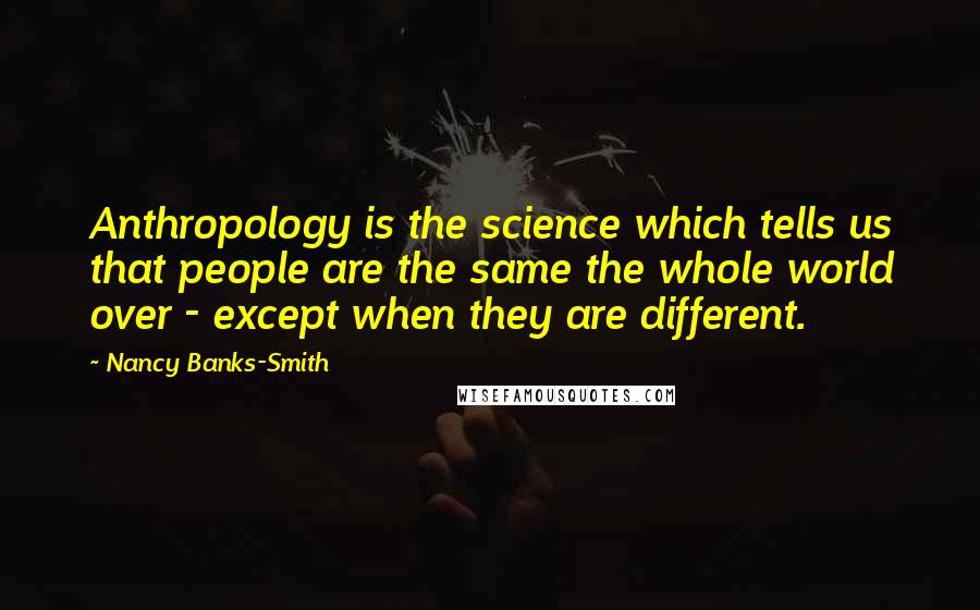 Nancy Banks-Smith Quotes: Anthropology is the science which tells us that people are the same the whole world over - except when they are different.