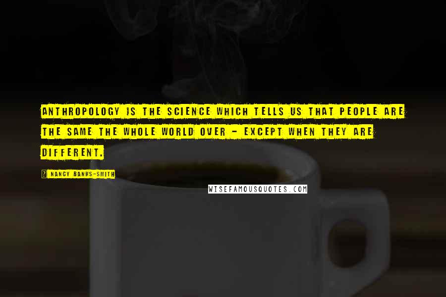 Nancy Banks-Smith Quotes: Anthropology is the science which tells us that people are the same the whole world over - except when they are different.