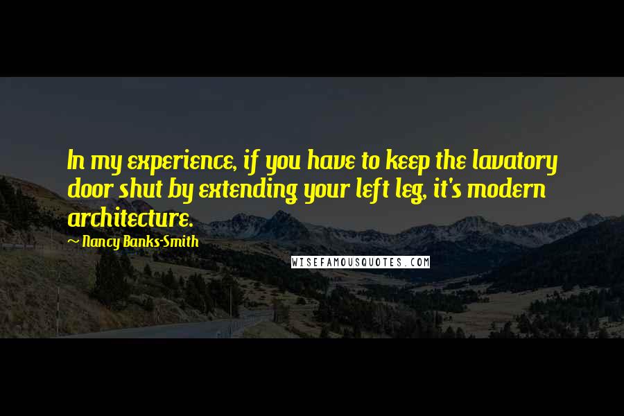 Nancy Banks-Smith Quotes: In my experience, if you have to keep the lavatory door shut by extending your left leg, it's modern architecture.