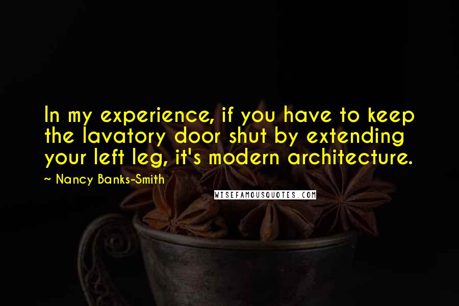 Nancy Banks-Smith Quotes: In my experience, if you have to keep the lavatory door shut by extending your left leg, it's modern architecture.