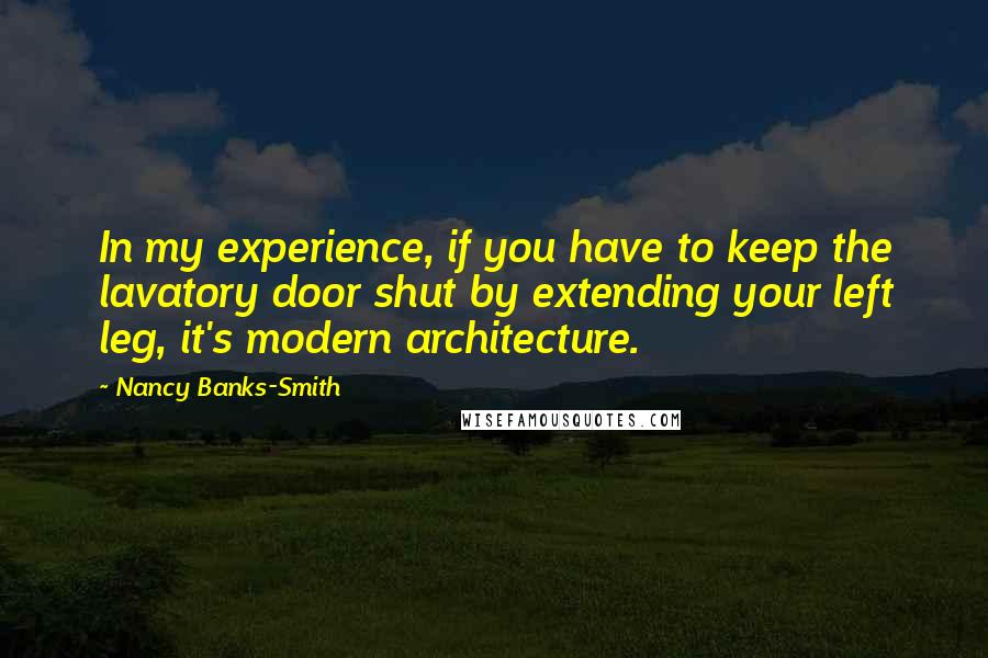 Nancy Banks-Smith Quotes: In my experience, if you have to keep the lavatory door shut by extending your left leg, it's modern architecture.