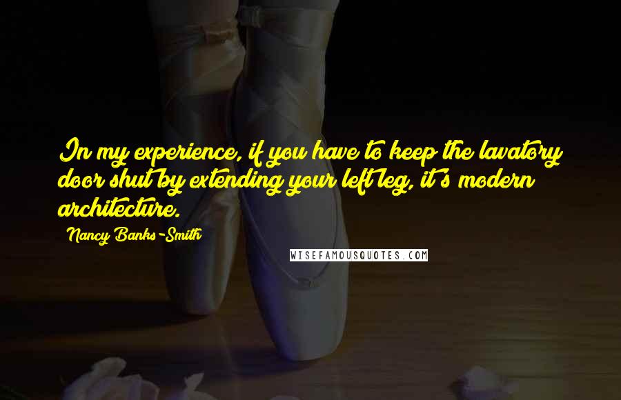 Nancy Banks-Smith Quotes: In my experience, if you have to keep the lavatory door shut by extending your left leg, it's modern architecture.