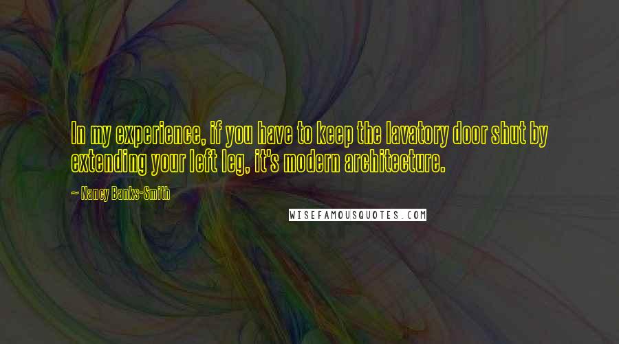 Nancy Banks-Smith Quotes: In my experience, if you have to keep the lavatory door shut by extending your left leg, it's modern architecture.