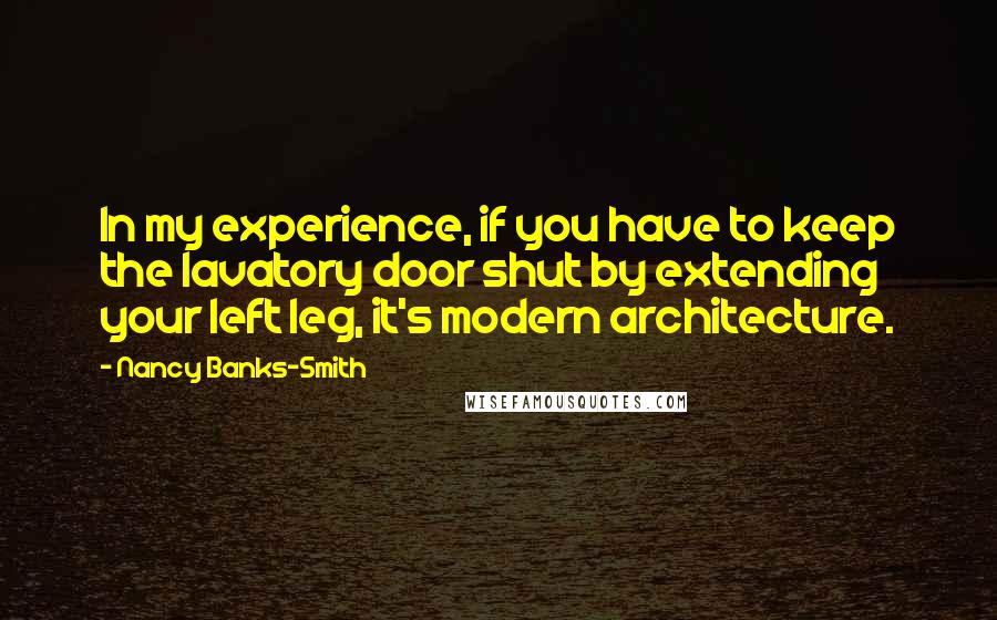 Nancy Banks-Smith Quotes: In my experience, if you have to keep the lavatory door shut by extending your left leg, it's modern architecture.