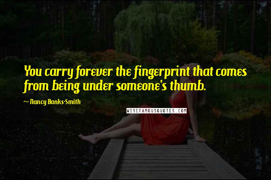 Nancy Banks-Smith Quotes: You carry forever the fingerprint that comes from being under someone's thumb.