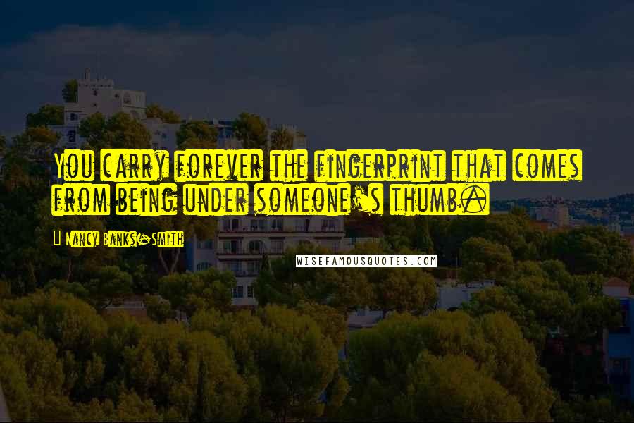 Nancy Banks-Smith Quotes: You carry forever the fingerprint that comes from being under someone's thumb.