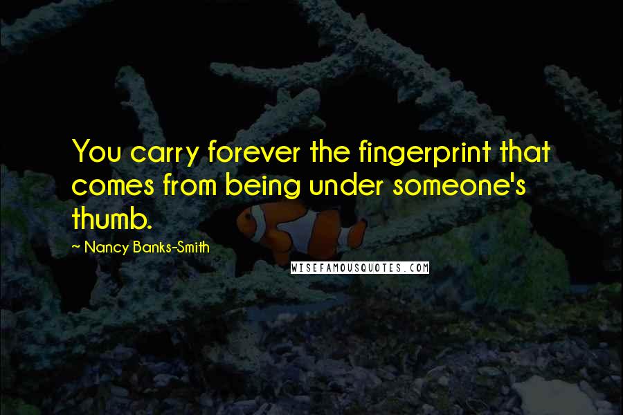 Nancy Banks-Smith Quotes: You carry forever the fingerprint that comes from being under someone's thumb.