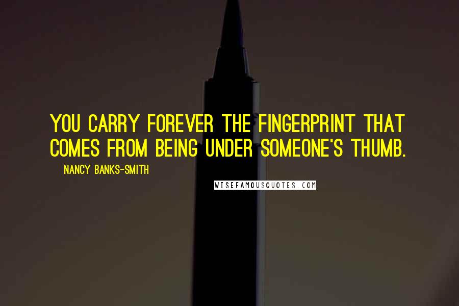 Nancy Banks-Smith Quotes: You carry forever the fingerprint that comes from being under someone's thumb.