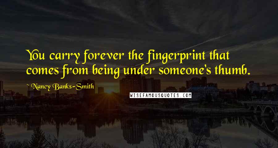 Nancy Banks-Smith Quotes: You carry forever the fingerprint that comes from being under someone's thumb.