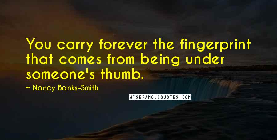 Nancy Banks-Smith Quotes: You carry forever the fingerprint that comes from being under someone's thumb.