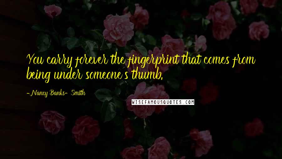 Nancy Banks-Smith Quotes: You carry forever the fingerprint that comes from being under someone's thumb.