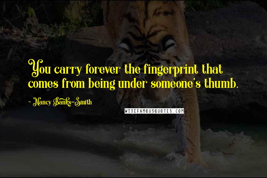 Nancy Banks-Smith Quotes: You carry forever the fingerprint that comes from being under someone's thumb.