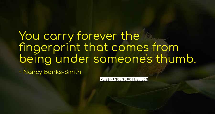 Nancy Banks-Smith Quotes: You carry forever the fingerprint that comes from being under someone's thumb.