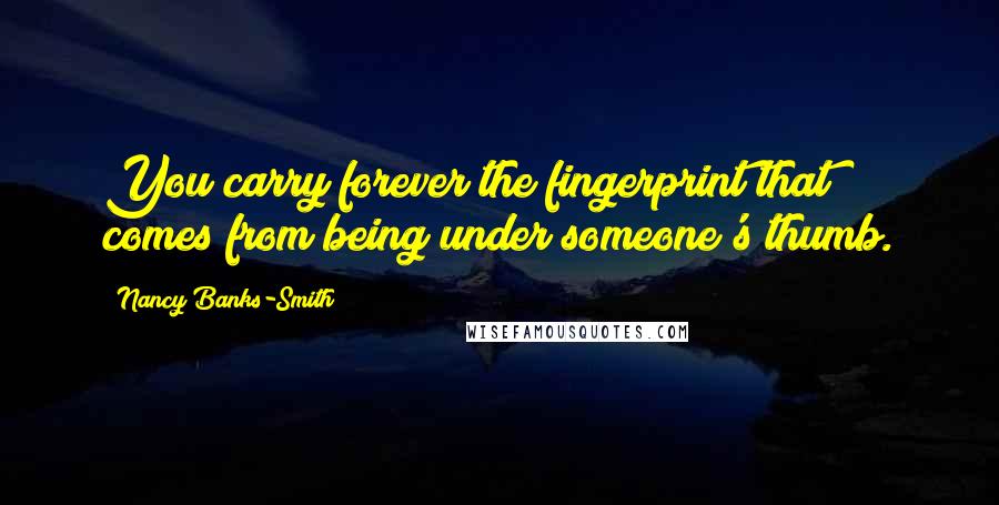 Nancy Banks-Smith Quotes: You carry forever the fingerprint that comes from being under someone's thumb.