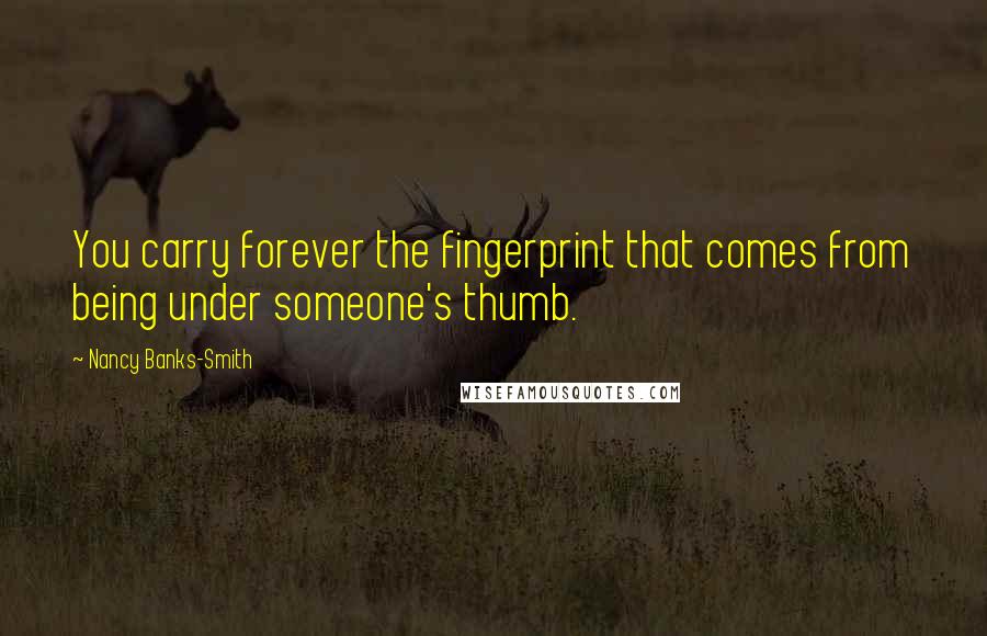 Nancy Banks-Smith Quotes: You carry forever the fingerprint that comes from being under someone's thumb.