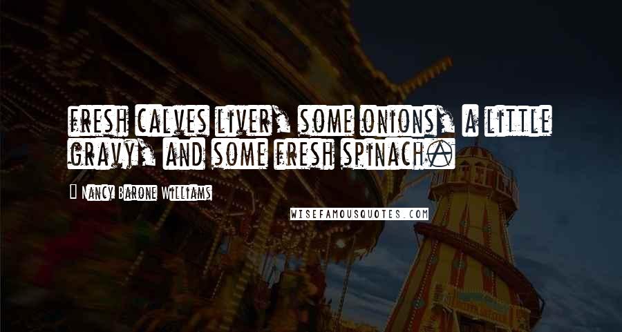 Nancy Barone Williams Quotes: fresh calves liver, some onions, a little gravy, and some fresh spinach.