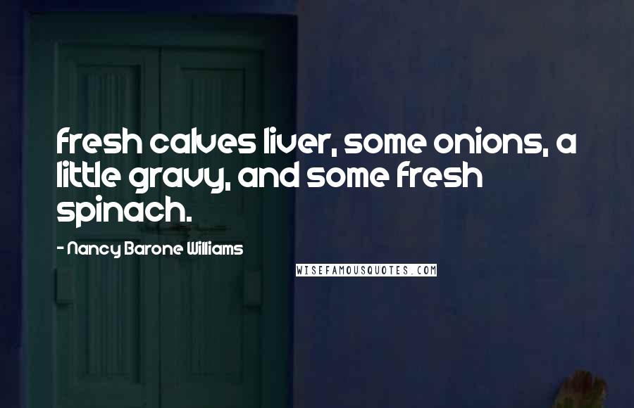Nancy Barone Williams Quotes: fresh calves liver, some onions, a little gravy, and some fresh spinach.