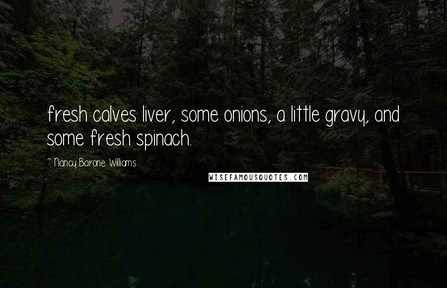 Nancy Barone Williams Quotes: fresh calves liver, some onions, a little gravy, and some fresh spinach.