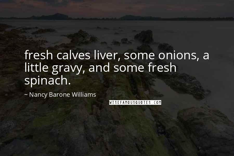 Nancy Barone Williams Quotes: fresh calves liver, some onions, a little gravy, and some fresh spinach.
