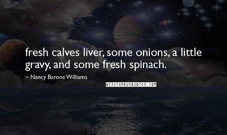 Nancy Barone Williams Quotes: fresh calves liver, some onions, a little gravy, and some fresh spinach.