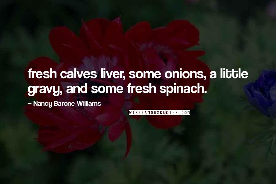 Nancy Barone Williams Quotes: fresh calves liver, some onions, a little gravy, and some fresh spinach.
