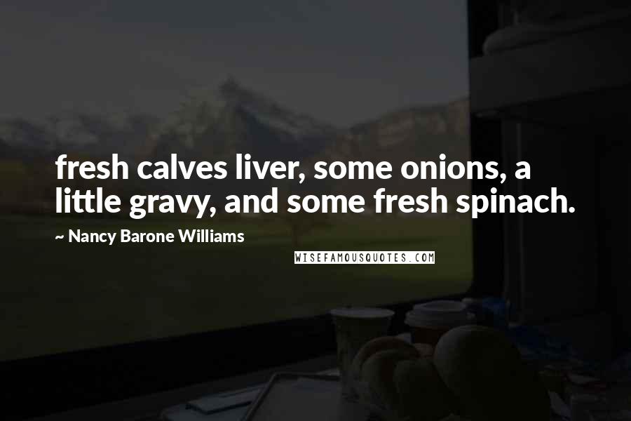 Nancy Barone Williams Quotes: fresh calves liver, some onions, a little gravy, and some fresh spinach.