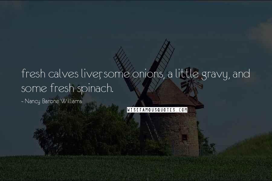 Nancy Barone Williams Quotes: fresh calves liver, some onions, a little gravy, and some fresh spinach.