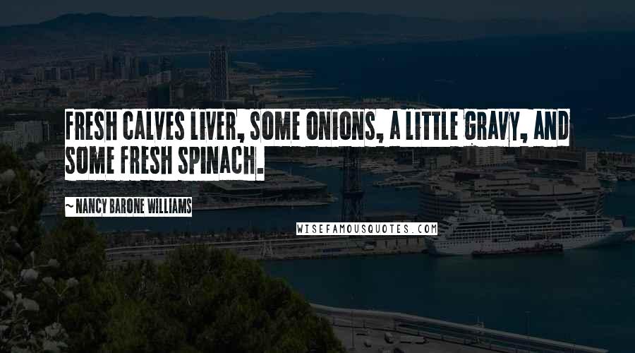 Nancy Barone Williams Quotes: fresh calves liver, some onions, a little gravy, and some fresh spinach.