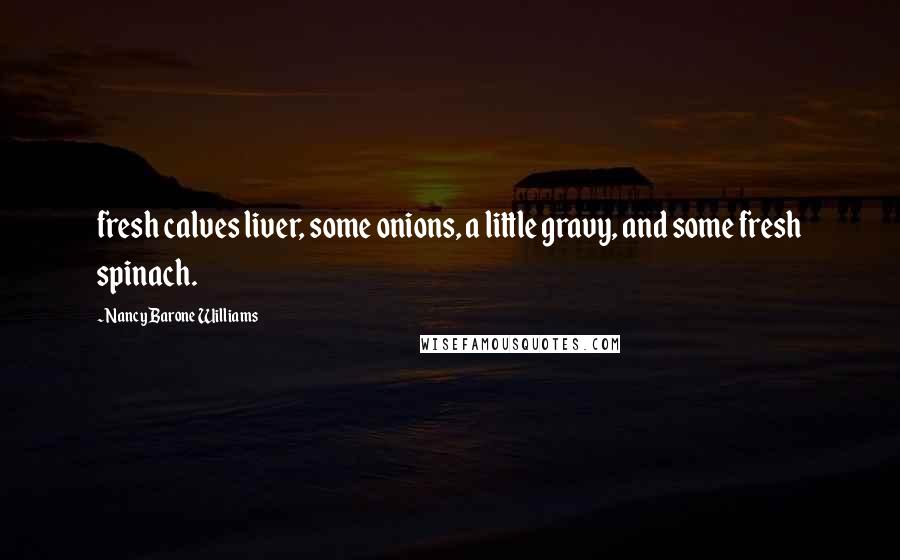 Nancy Barone Williams Quotes: fresh calves liver, some onions, a little gravy, and some fresh spinach.