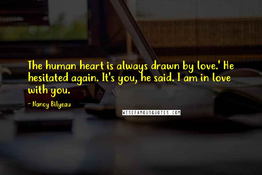 Nancy Bilyeau Quotes: The human heart is always drawn by love.' He hesitated again. It's you, he said. I am in love with you.