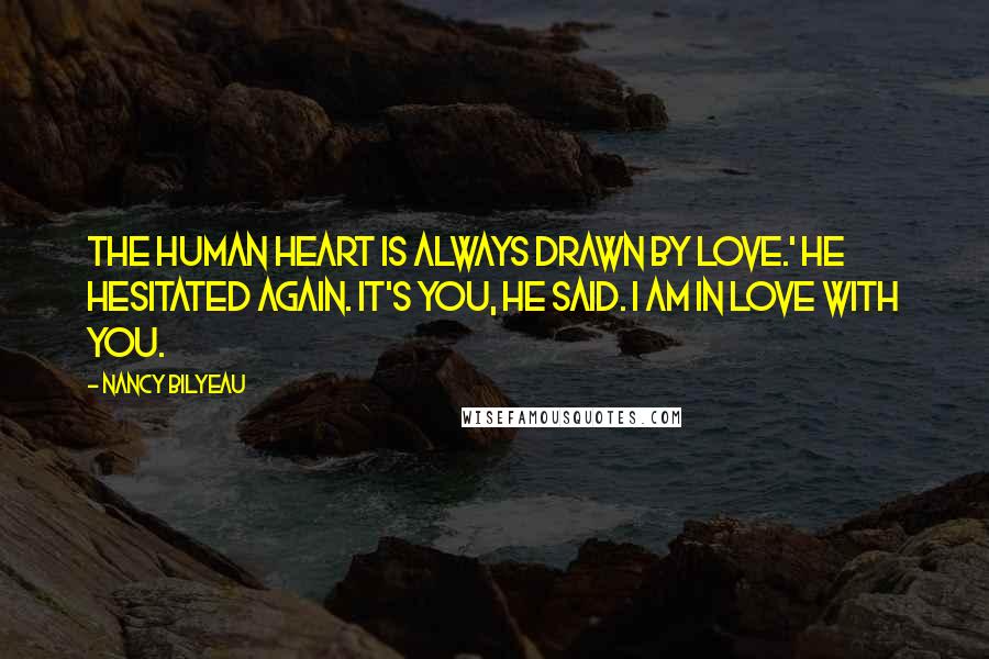 Nancy Bilyeau Quotes: The human heart is always drawn by love.' He hesitated again. It's you, he said. I am in love with you.