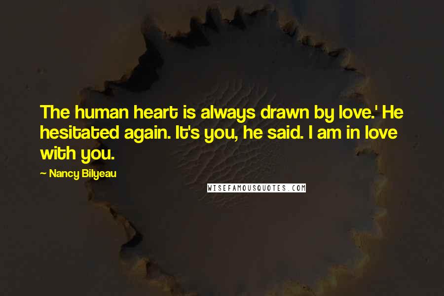 Nancy Bilyeau Quotes: The human heart is always drawn by love.' He hesitated again. It's you, he said. I am in love with you.