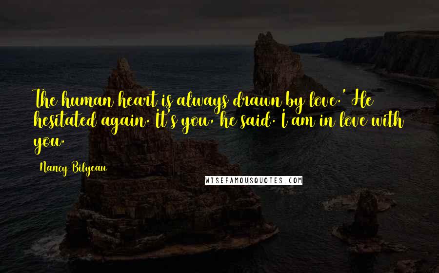 Nancy Bilyeau Quotes: The human heart is always drawn by love.' He hesitated again. It's you, he said. I am in love with you.