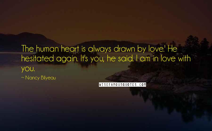 Nancy Bilyeau Quotes: The human heart is always drawn by love.' He hesitated again. It's you, he said. I am in love with you.