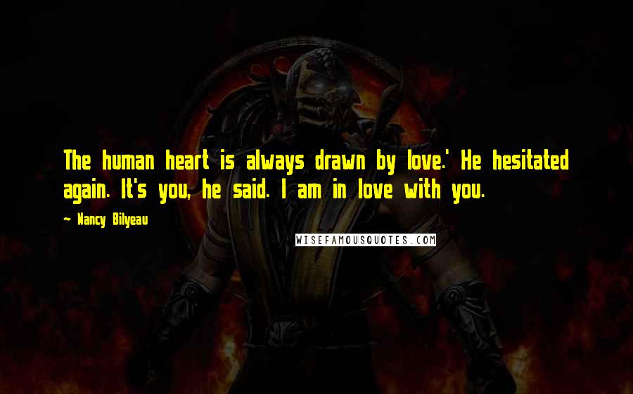 Nancy Bilyeau Quotes: The human heart is always drawn by love.' He hesitated again. It's you, he said. I am in love with you.