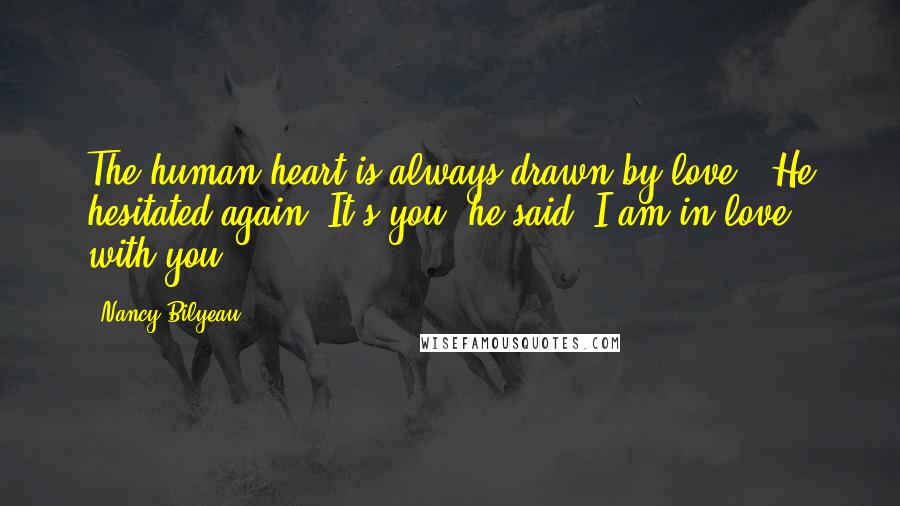 Nancy Bilyeau Quotes: The human heart is always drawn by love.' He hesitated again. It's you, he said. I am in love with you.