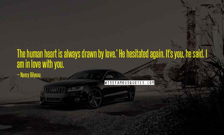 Nancy Bilyeau Quotes: The human heart is always drawn by love.' He hesitated again. It's you, he said. I am in love with you.