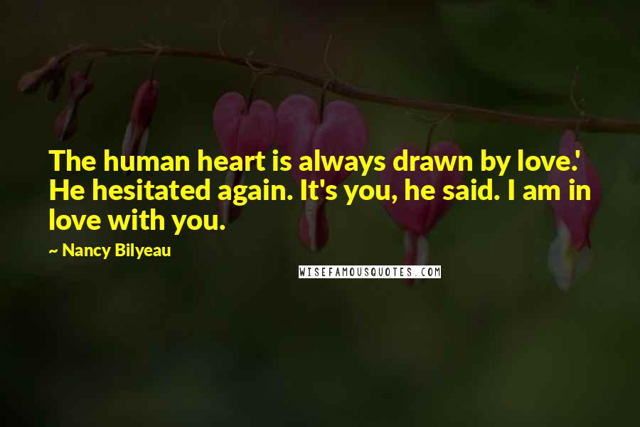 Nancy Bilyeau Quotes: The human heart is always drawn by love.' He hesitated again. It's you, he said. I am in love with you.