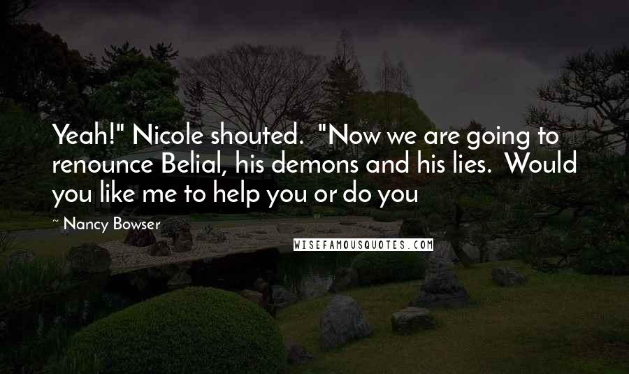 Nancy Bowser Quotes: Yeah!" Nicole shouted.  "Now we are going to renounce Belial, his demons and his lies.  Would you like me to help you or do you