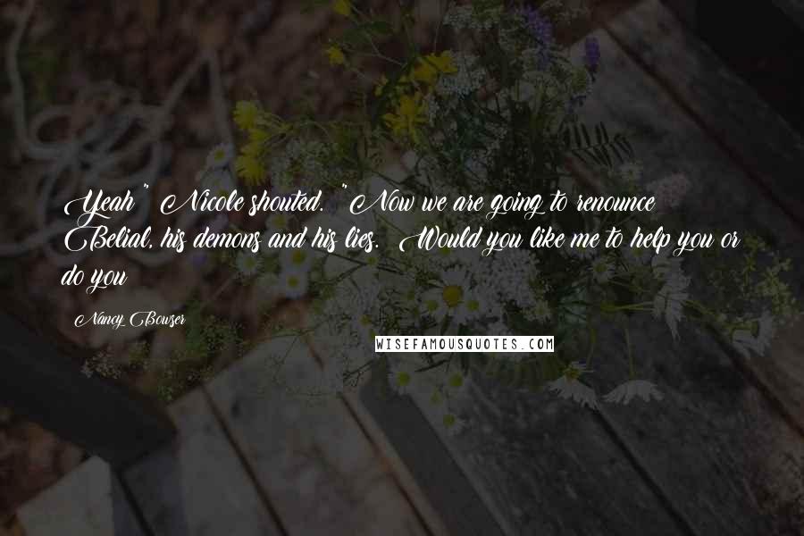Nancy Bowser Quotes: Yeah!" Nicole shouted.  "Now we are going to renounce Belial, his demons and his lies.  Would you like me to help you or do you
