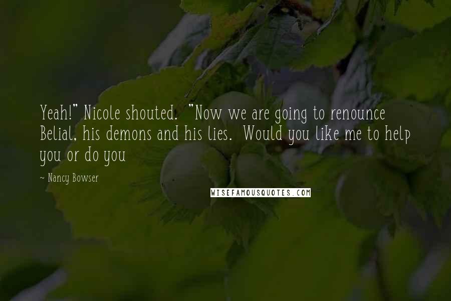 Nancy Bowser Quotes: Yeah!" Nicole shouted.  "Now we are going to renounce Belial, his demons and his lies.  Would you like me to help you or do you