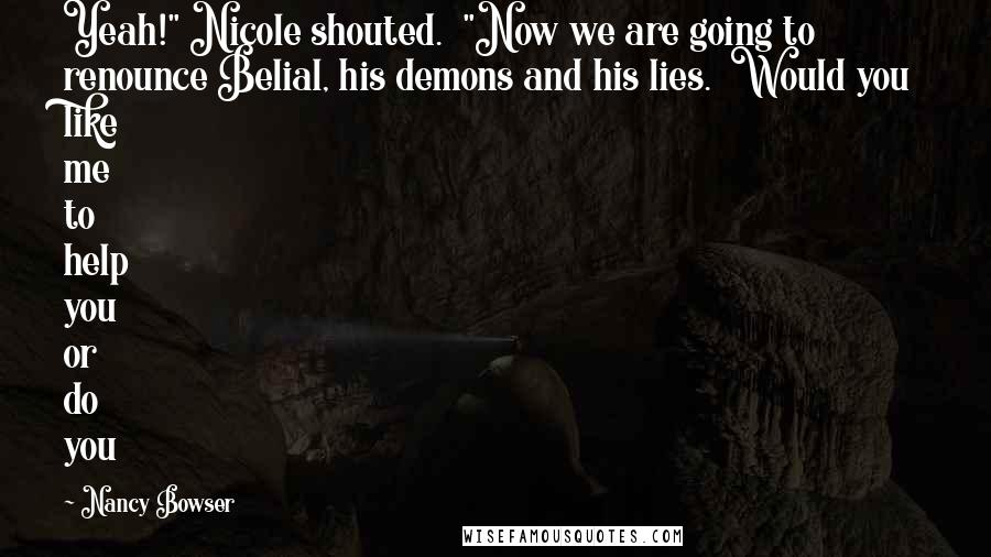 Nancy Bowser Quotes: Yeah!" Nicole shouted.  "Now we are going to renounce Belial, his demons and his lies.  Would you like me to help you or do you