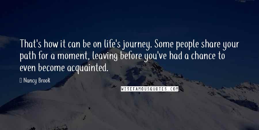 Nancy Brook Quotes: That's how it can be on life's journey. Some people share your path for a moment, leaving before you've had a chance to even become acquainted.